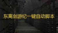 东离剑游纪一键自动脚本升级 东离剑游纪游戏背景介绍